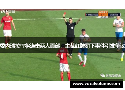 委内瑞拉悍将连击两人面部，主裁红牌罚下事件引发争议