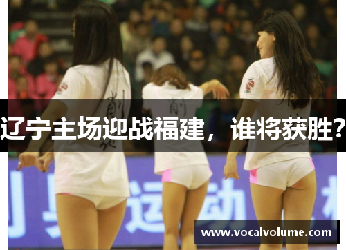 辽宁主场迎战福建，谁将获胜？